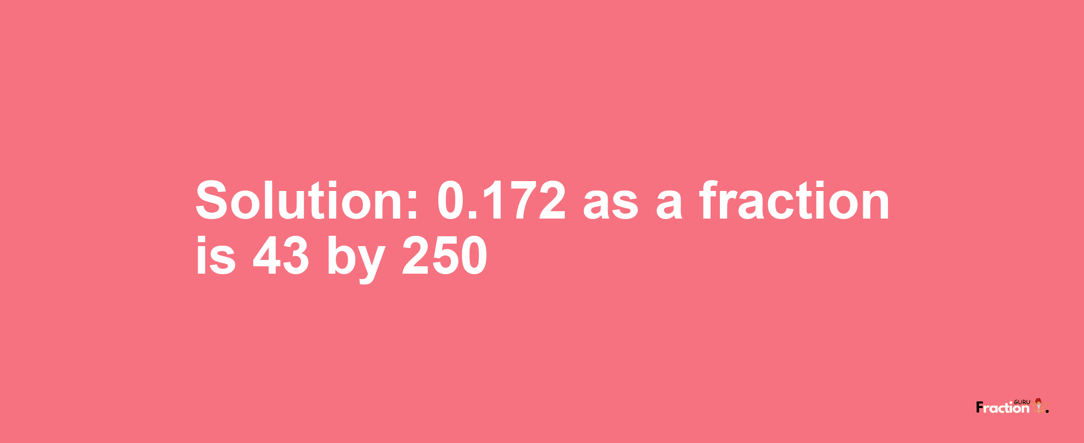 Solution:0.172 as a fraction is 43/250